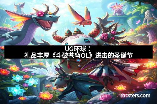 UG环球：礼品丰厚《斗破苍穹OL》进击的圣诞节